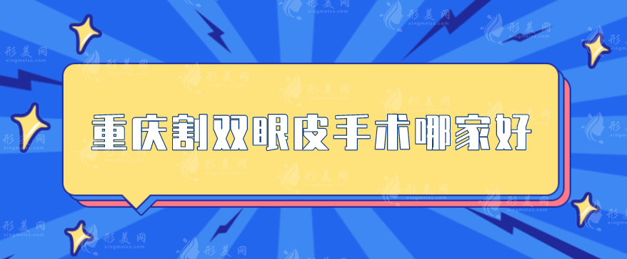 重慶割雙眼皮手術(shù)哪家好？排名前5家憑實(shí)力脫穎而出！