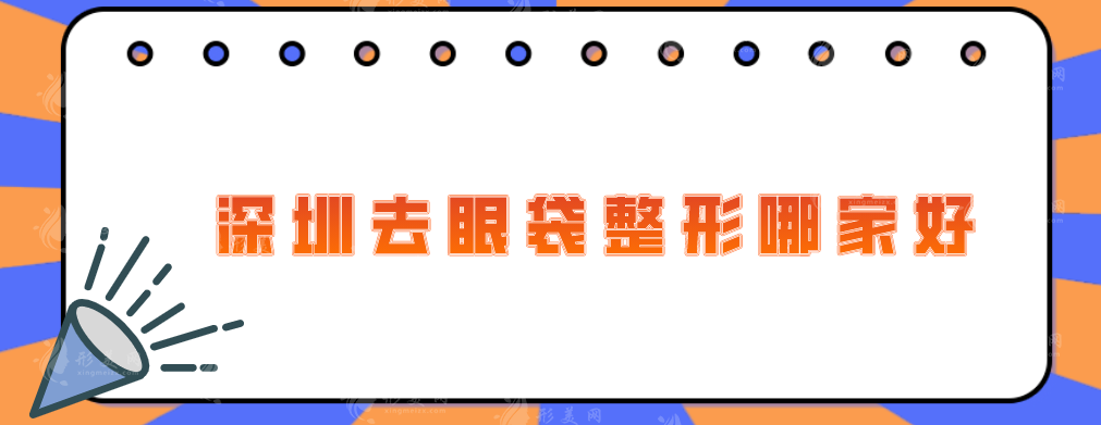 深圳去眼袋整形哪家好？藝星、非凡、美萊等品質出眾