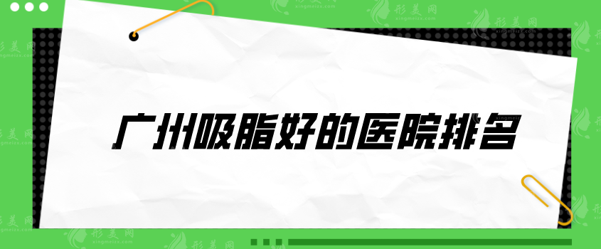 廣州吸脂好的醫(yī)院排名，南方醫(yī)院、軍美、韓妃等值得選擇~