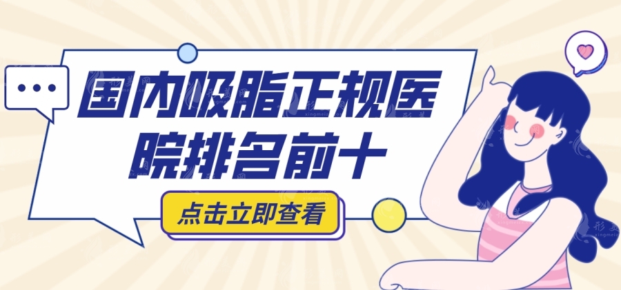 國內(nèi)吸脂正規(guī)醫(yī)院排名前十，北京八大處、上海九院、廣州軍美上榜