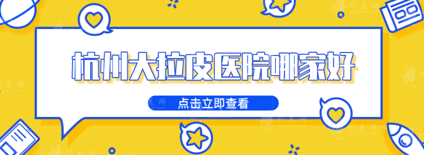 杭州大拉皮醫(yī)院哪家好？藝星、維多利亞、格萊美等5家實力派介紹