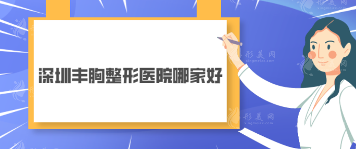 深圳豐胸整形醫(yī)院哪家好？五家正規(guī)醫(yī)院名單在線分享~