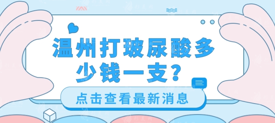 溫州打玻尿酸多少錢(qián)？玻尿酸價(jià)格以及優(yōu)質(zhì)口碑醫(yī)院一覽