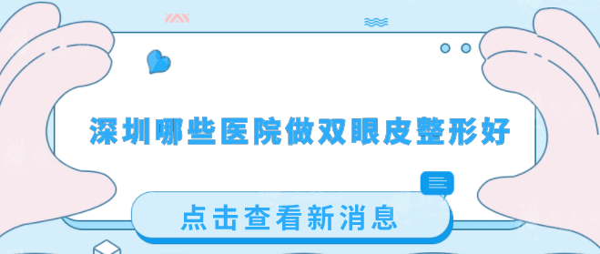 深圳哪些醫(yī)院做雙眼皮整形好？人氣醫(yī)院名單揭曉，一起看看