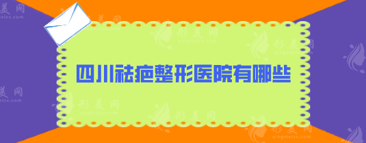 四川祛疤整形醫(yī)院有哪些？實(shí)力醫(yī)院出爐，5家口碑名單一覽