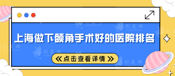 上海做下頜角手術(shù)好的醫(yī)院排名，2025全新排行榜名單出爐！