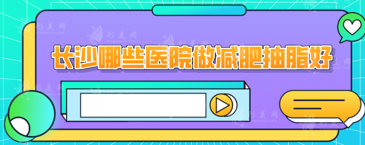 長沙哪些醫(yī)院做減肥抽脂好？5家專業(yè)實力醫(yī)院在線一覽