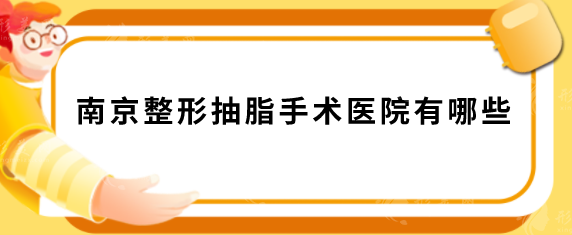 南京整形抽脂手術(shù)醫(yī)院有哪些？匯總?cè)藲獍馮OP5，當(dāng)?shù)厝肆λ]