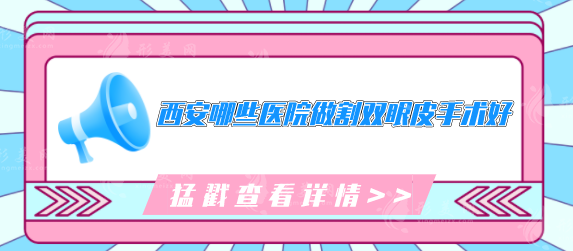 西安哪些醫(yī)院做割雙眼皮手術(shù)好？內(nèi)附公立、私立榜單